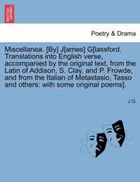 Miscellanea. [By] J[ames] G[lassford. Translations Into English Verse, Accompanied by the Original Text, from the Latin of Addison, S. Clay, and P. Frowde, and from the Italian of Metastasio, Tasso and Others