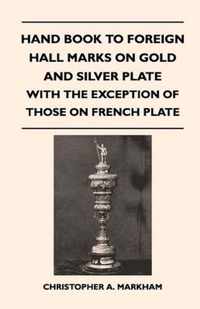 Hand Book to Foreign Hall Marks on Gold and Silver Plate - With the Exception of Those on French Plate