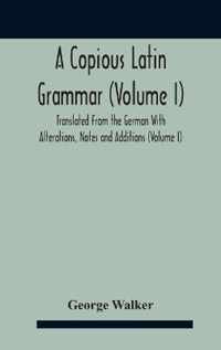 A Copious Latin Grammar (Volume I) Translated From The German With Alterations, Notes And Additions (Volume I)