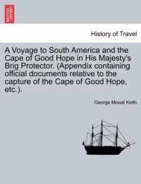 A Voyage to South America and the Cape of Good Hope in His Majesty's Brig Protector. (Appendix Containing Official Documents Relative to the Capture of the Cape of Good Hope, Etc.).