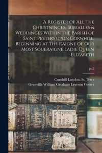 A Register of All the Christninges, Burialles & Weddinges Within the Parish of Saint Peeters Upon Cornhill, Beginning at the Raigne of Our Most Soueraigne Ladie Queen Elizabeth; pt.2