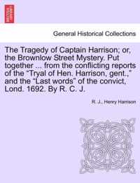 The Tragedy of Captain Harrison; Or, the Brownlow Street Mystery. Put Together ... from the Conflicting Reports of the Tryal of Hen. Harrison, Gent.,