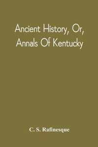 Ancient History, Or, Annals Of Kentucky