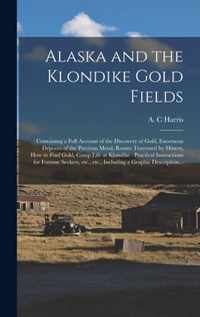 Alaska and the Klondike Gold Fields [microform]: Containing a Full Account of the Discovery of Gold, Enormous Deposits of the Precious Metal, Routes Traversed by Miners, How to Find Gold, Camp Life at Klondike