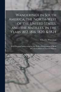 Wanderings in South America, the North-west of the United States, and the Antilles, in the Years 1812, 1816, 1820, & 1824 [microform]