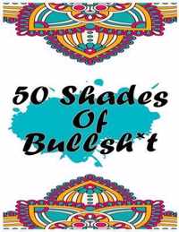 50 Shades Of Bullsh*t: Fucking Adorable Coloring Book: Hilarious Swear Word