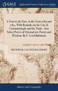 A Tour to the East, in the Years 1763 and 1764. With Remarks on the City of Constantinople and the Turks. Also Select Pieces of Oriental wit, Poetry and Wisdom. By F. Lord Baltimore