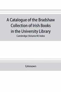 A catalogue of the Bradshaw collection of Irish books in the University library, Cambridge (Volume III) Index