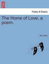 The Home of Love, a Poem.