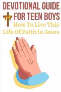 Devotional Guide For Teen Boys How To Live This Life Of Faith In Jesus