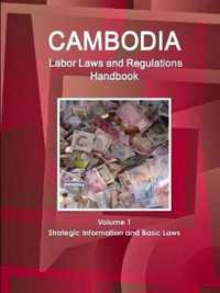 Cambodia Labor Laws and Regulations Handbook Volume 1 Strategic Information and Basic Laws