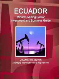 Ecuador Mineral, Mining Sector Investment and Business Guide Volume 2 Oil Sector