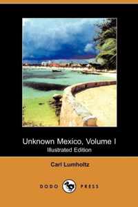 Unknown Mexico, Volume I (Illustrated Edition) (Dodo Press)