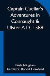 Captain Cuellar's Adventures in Connaught & Ulster A.D. 1588; To which is added An Introduction and Complete Translation of Captain Cuellar's Narrative of the Spanish Armada and his adventures in Ireland