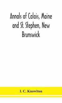 Annals of Calais, Maine and St. Stephen, New Brunswick; including the village of Milltown, Me., and the present town of Milltown, N.B