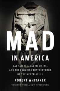 Mad In America Revised Bad Science, Bad Medicine, and the Enduring Mistreatment of the Mentally Ill