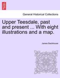 Upper Teesdale, Past and Present ... with Eight Illustrations and a Map.