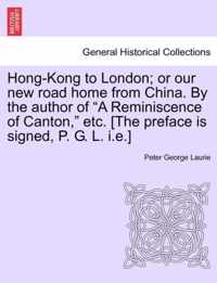 Hong-Kong to London; Or Our New Road Home from China. by the Author of A Reminiscence of Canton, Etc. [The Preface Is Signed, P. G. L. I.E.]