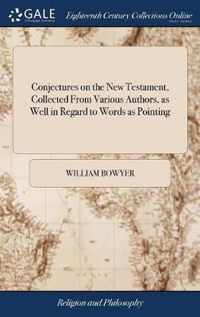 Conjectures on the New Testament, Collected From Various Authors, as Well in Regard to Words as Pointing