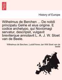 Wilhelmus de Berchen ... de Nobili Principatu Gelrie Et Eius Origine. E Codice Archetypo, Qui Noviomagi Servatur, Descripsit, Vulgavit Breviterque Annotavit L. A. J. W. Sloet Van de Beele.