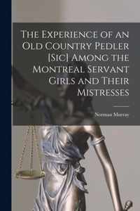 The Experience of an Old Country Pedler [sic] Among the Montreal Servant Girls and Their Mistresses [microform]