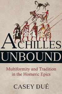 Achilles Unbound  Multiformity and Tradition in the Homeric Epics