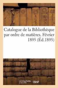 Catalogue de la Bibliotheque Par Ordre de Matieres. Fevrier 1895