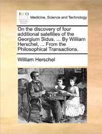 On the Discovery of Four Additional Satellites of the Georgium Sidus. ... by William Herschel, ... from the Philosophical Transactions.