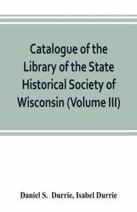 Catalogue of the Library of the State Historical Society of Wisconsin (Volume III)