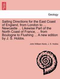 Sailing Directions for the East Coast of England, from London to ... Newcastle ... Likewise Part of the North Coast of France, ... from Boulogne to Flushing ... a New Edition by J. S. Hobbs.