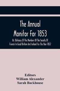 The Annual Monitor For 1853 Or, Obituary Of The Members Of The Society Of Friends In Great Britain And Ireland For The Year 1852