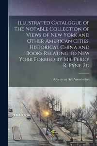 Illustrated Catalogue of the Notable Collection of Views of New York and Other American Cities, Historical China and Books Relating to New York Formed by Mr. Percy R. Pyne 2d