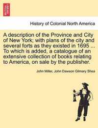 A Description of the Province and City of New York; With Plans of the City and Several Forts as They Existed in 1695 ... to Which Is Added, a Catalogue of an Extensive Collection of Books Relating to America, on Sale by the Publisher.