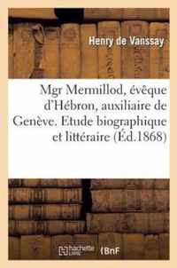 Mgr Mermillod, Eveque d'Hebron, Auxiliaire de Geneve. Etude Biographique Et Litteraire