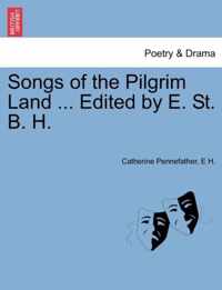 Songs of the Pilgrim Land ... Edited by E. St. B. H.