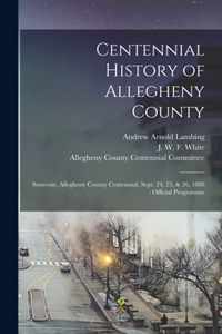 Centennial History of Allegheny County: Souvenir, Allegheny County Centennial, Sept. 24, 25, & 26, 1888