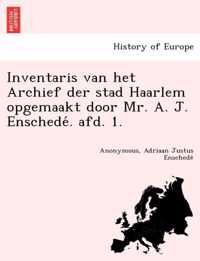 Inventaris Van Het Archief Der Stad Haarlem Opgemaakt Door Mr. A. J. Enschede . Afd. 1.