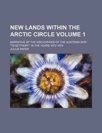 New Lands Within the Arctic Circle Volume 1; Narrative of the Discoveries of the Austrian Ship Tegetthoff, in the Years 1872-1874