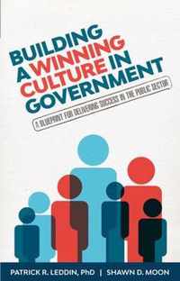 Building a Winning Culture in Government: A Blueprint for Delivering Success in the Public Sector (Dysfunctional Team, Local Government, Culture Chang