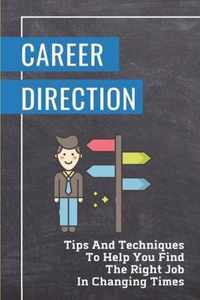 Career Direction: Tips And Techniques To Help You Find The Right Job In Changing Times