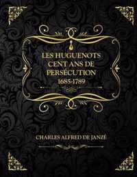 Les huguenots Cent ans de persecution 1685-1789