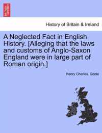 A Neglected Fact in English History. [Alleging That the Laws and Customs of Anglo-Saxon England Were in Large Part of Roman Origin.]