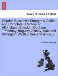 Charles Balshaw's Stranger's Guide, and Complete Directory, to Altrincham, Bowdon, Dunham, Timperley, Baguley, Ashley, Hale and Bollington. [With Plates and a Map.]