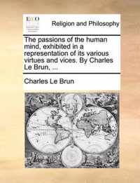 The Passions of the Human Mind, Exhibited in a Representation of Its Various Virtues and Vices. by Charles Le Brun, ...