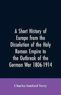 A Short History of Europe from the Dissolution of the Holy Roman Empire to the Outbreak of the German War 1806-1914
