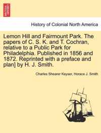 Lemon Hill and Fairmount Park. the Papers of C. S. K. and T. Cochran, Relative to a Public Park for Philadelphia. Published in 1856 and 1872. Reprinted with a Preface and Plan] by H. J. Smith.
