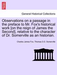 Observations on a Passage in the Preface to Mr. Fox's Historical Work [On the Reign of James the Second], Relative to the Character of Dr. Somerville as an Historian.