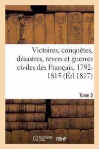 Victoires, Conquetes, Desastres, Revers Et Guerres Civiles Des Francais, 1792-1815. Tome 3