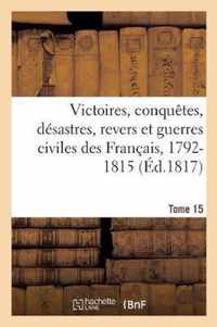 Victoires, Conquetes, Desastres, Revers Et Guerres Civiles Des Francais, 1792-1815. Tome 15