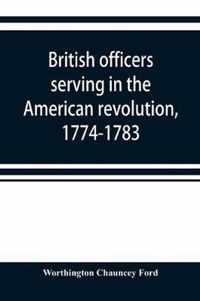 British officers serving in the American revolution, 1774-1783